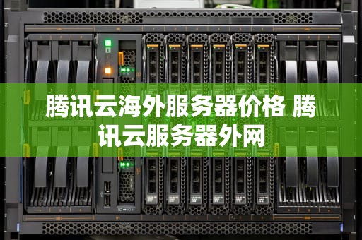 腾讯云海外服务器价格 腾讯云服务器外网