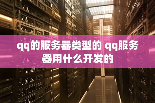 qq的服务器类型的 qq服务器用什么开发的