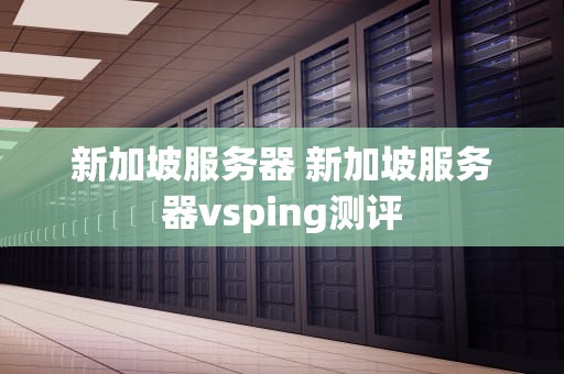 新加坡服务器 新加坡服务器vsping测评