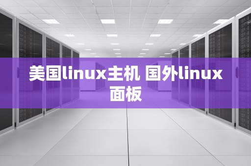 美国linux主机 国外linux面板
