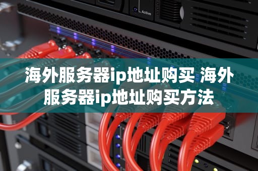 海外服务器ip地址购买 海外服务器ip地址购买方法