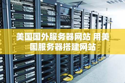 美国国外服务器网站 用美国服务器搭建网站