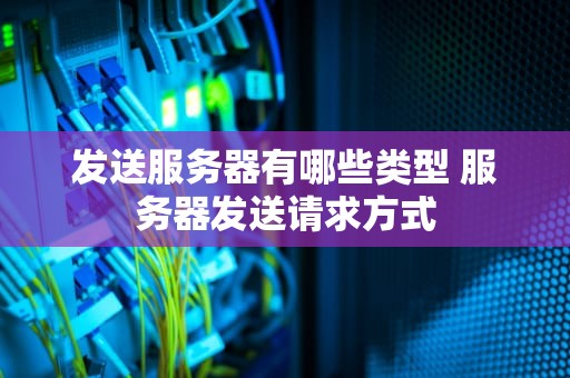 发送服务器有哪些类型 服务器发送请求方式