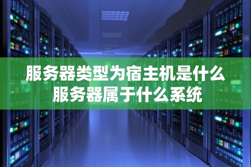 服务器类型为宿主机是什么 服务器属于什么系统