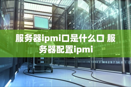 服务器ipmi口是什么口 服务器配置ipmi