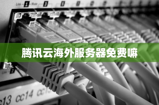 腾讯云海外服务器免费嘛