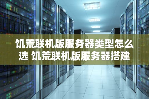饥荒联机版服务器类型怎么选 饥荒联机版服务器搭建教程
