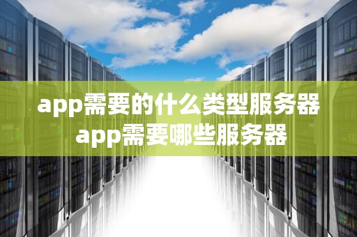 app需要的什么类型服务器 app需要哪些服务器