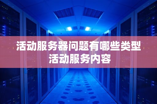 活动服务器问题有哪些类型 活动服务内容