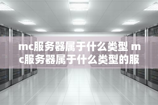 mc服务器属于什么类型 mc服务器属于什么类型的服务器