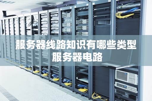 服务器线路知识有哪些类型 服务器电路