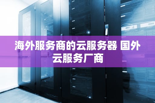 海外服务商的云服务器 国外云服务厂商