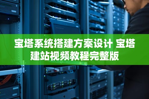 宝塔系统搭建方案设计 宝塔建站视频教程完整版