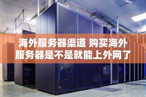 海外服务器渠道 购买海外服务器是不是就能上外网了