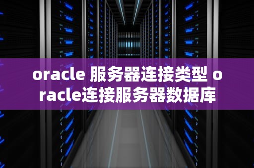 oracle 服务器连接类型 oracle连接服务器数据库