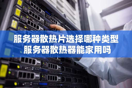 服务器散热片选择哪种类型 服务器散热器能家用吗
