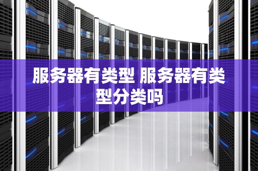 服务器有类型 服务器有类型分类吗