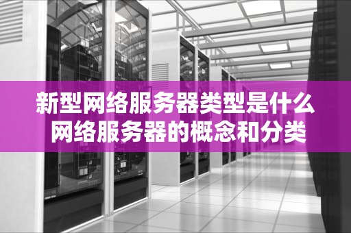 新型网络服务器类型是什么 网络服务器的概念和分类
