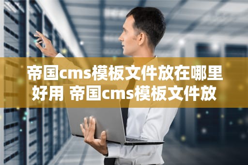 帝国cms模板文件放在哪里好用 帝国cms模板文件放在哪里好用呢