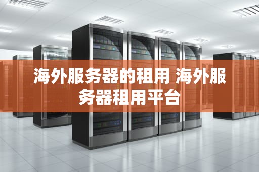 海外服务器的租用 海外服务器租用平台