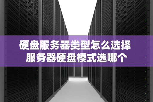 硬盘服务器类型怎么选择 服务器硬盘模式选哪个