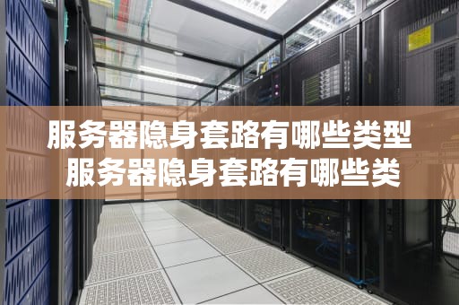 服务器隐身套路有哪些类型 服务器隐身套路有哪些类型图片