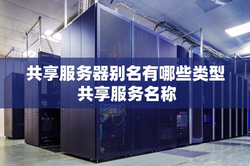 共享服务器别名有哪些类型 共享服务名称