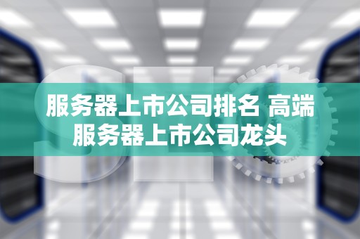 服务器上市公司排名 高端服务器上市公司龙头