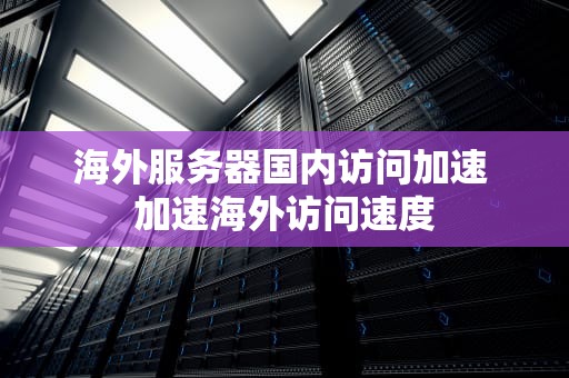 海外服务器国内访问加速 加速海外访问速度