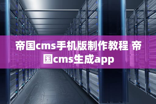 帝国cms手机版制作教程 帝国cms生成app