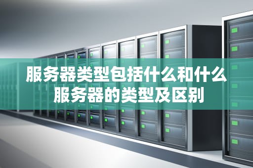 服务器类型包括什么和什么 服务器的类型及区别