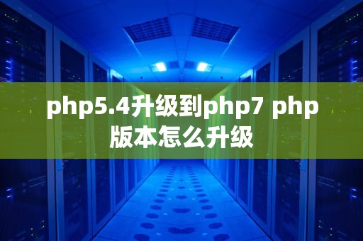 php5.4升级到php7 php版本怎么升级