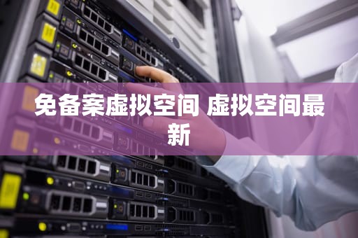免备案虚拟空间 虚拟空间最新