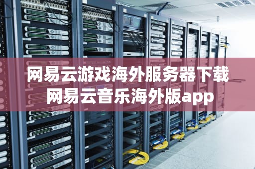 网易云游戏海外服务器下载 网易云音乐海外版app
