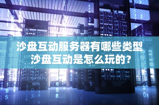 沙盘互动服务器有哪些类型 沙盘互动是怎么玩的？