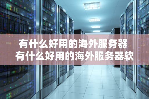 有什么好用的海外服务器 有什么好用的海外服务器软件