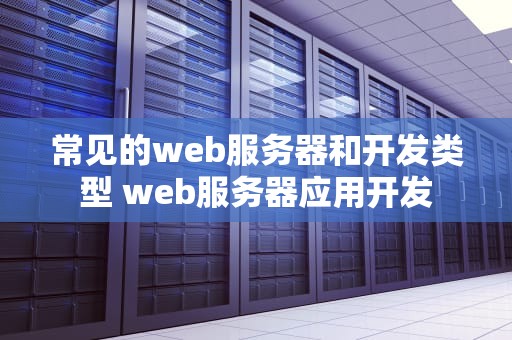 常见的web服务器和开发类型 web服务器应用开发