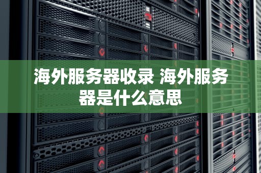 海外服务器收录 海外服务器是什么意思