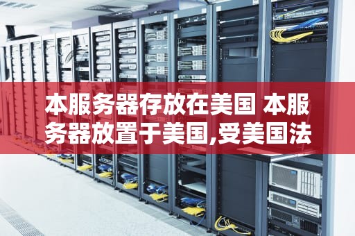 本服务器存放在美国 本服务器放置于美国,受美国法律保