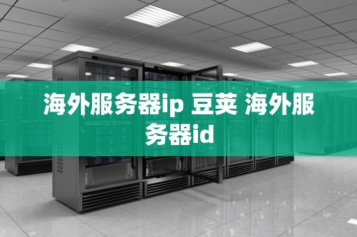 海外服务器ip 豆荚 海外服务器id