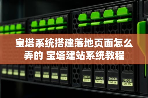 宝塔系统搭建落地页面怎么弄的 宝塔建站系统教程
