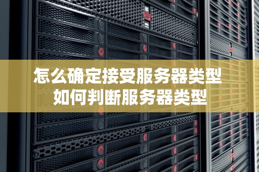 怎么确定接受服务器类型 如何判断服务器类型