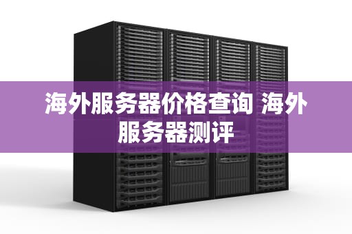 海外服务器价格查询 海外服务器测评