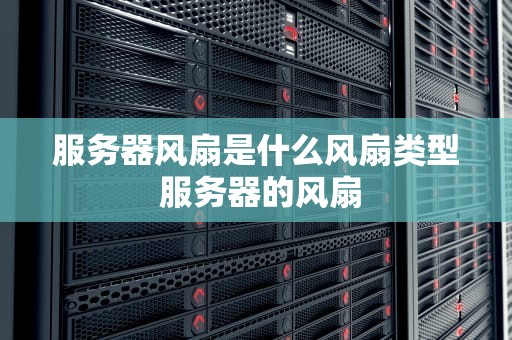 服务器风扇是什么风扇类型 服务器的风扇