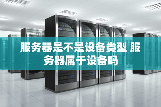 服务器是不是设备类型 服务器属于设备吗