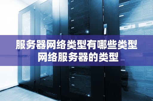 服务器网络类型有哪些类型 网络服务器的类型
