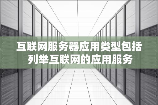 互联网服务器应用类型包括 列举互联网的应用服务