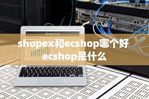 shopex和ecshop哪个好 ecshop是什么