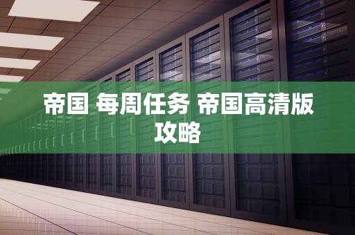 帝国 每周任务 帝国高清版攻略