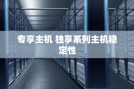 专享主机 独享系列主机稳定性